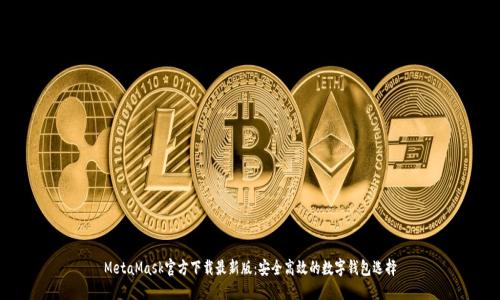 MetaMask官方下载最新版：安全高效的数字钱包选择