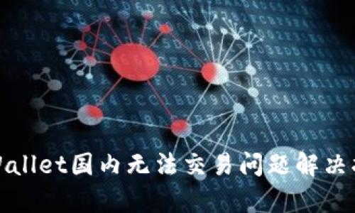 tpWallet国内无法交易问题解决指南