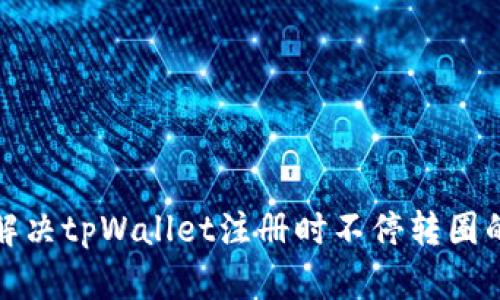 如何解决tpWallet注册时不停转圈的问题