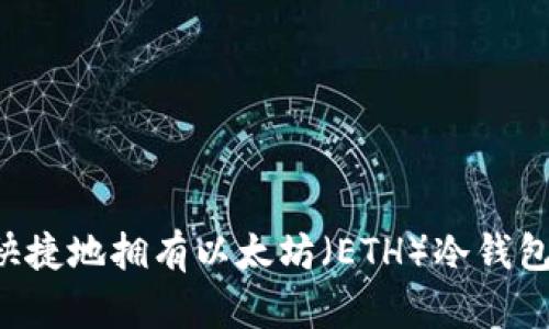 如何轻松快捷地拥有以太坊（ETH）冷钱包：完整指南