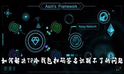 如何解决TP冷钱包扫码签名识别不了的问题