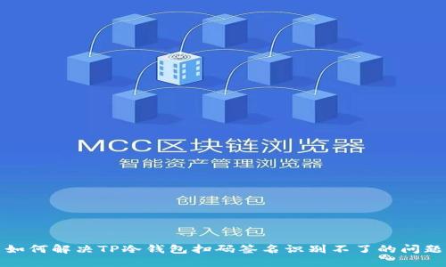 如何解决TP冷钱包扫码签名识别不了的问题