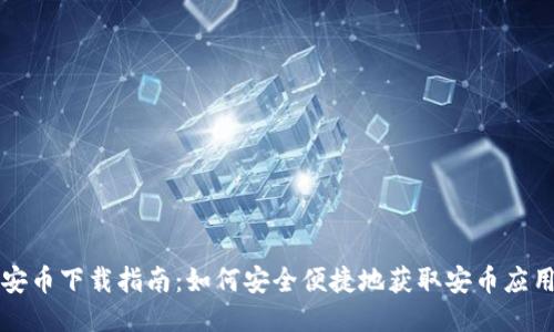 安币下载指南：如何安全便捷地获取安币应用