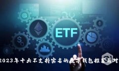  2023年十大不支持实名的数字钱包推荐与对比