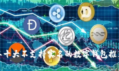  2023年十大不支持实名的数字钱包推荐与对比