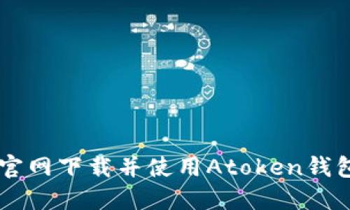  如何安全官网下载并使用Atoken钱包：全面指南
