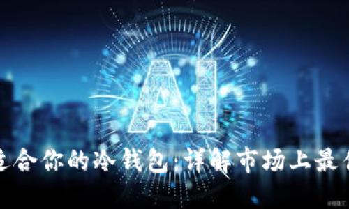 如何选择最适合你的冷钱包：详解市场上最佳冷钱包选择