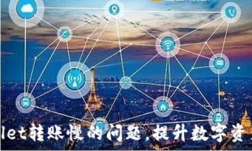   
解决tpWallet转账慢的问题，提升数字资产交易效率