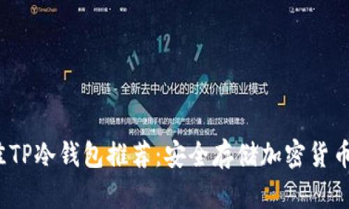 2023年最佳TP冷钱包推荐：安全存储加密货币的必备工具