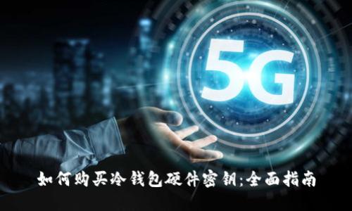 如何购买冷钱包硬件密钥：全面指南