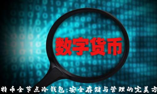 比特币全节点冷钱包:安全存储与管理的完美方案