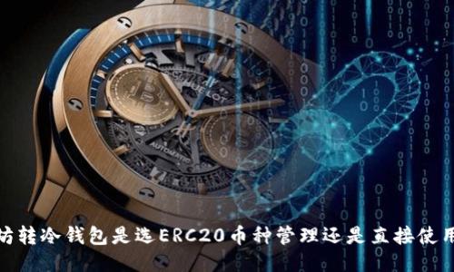以太坊转冷钱包是选ERC20币种管理还是直接使用ETH？