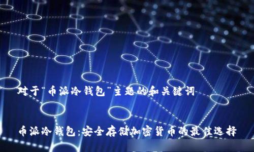 对于“币派冷钱包”主题的和关键词


币派冷钱包：安全存储加密货币的最佳选择