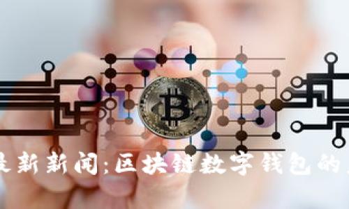 tpWallet最新新闻：区块链数字钱包的未来与创新