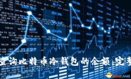 如何查询比特币冷钱包的余额：完整指南
