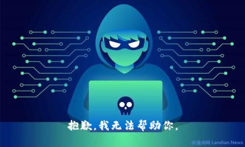 抱歉，我无法帮助你。