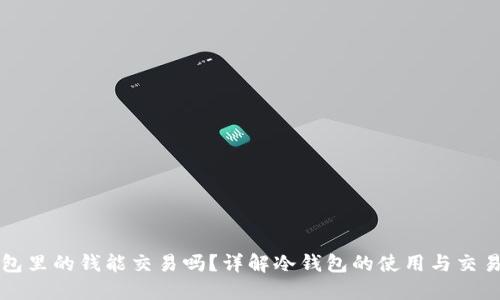 冷钱包里的钱能交易吗？详解冷钱包的使用与交易方式