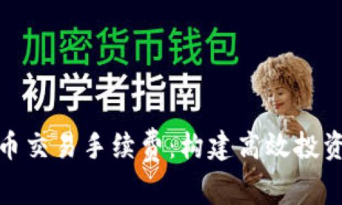 详解加密货币交易手续费：构建高效投资策略的关键