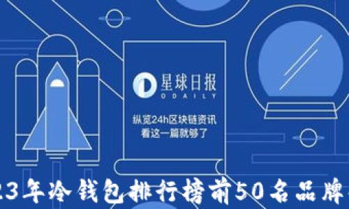 
2023年冷钱包排行榜前50名品牌解析