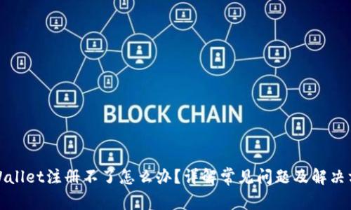 tpWallet注册不了怎么办？详解常见问题及解决方案