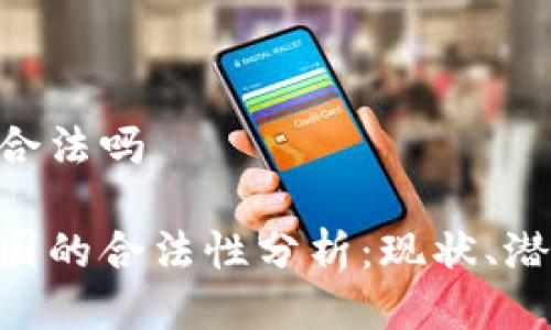ETH中国合法吗

ETH在中国的合法性分析：现状、潜力与未来