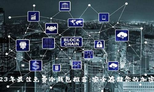  2023年最佳免费冷钱包推荐：安全存储你的加密货币