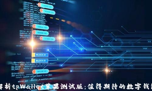 
全面解析tpWallet苹果测试版：值得期待的数字钱包应用