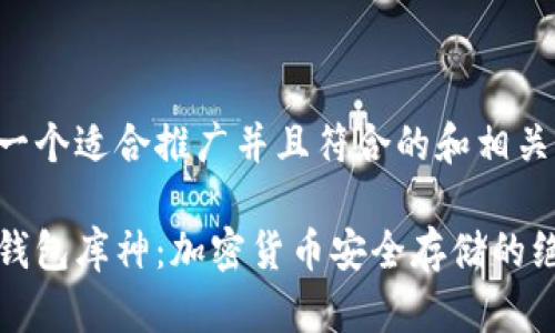 以下是一个适合推广并且符合的和相关关键词:

了解冷钱包库神：加密货币安全存储的绝佳选择