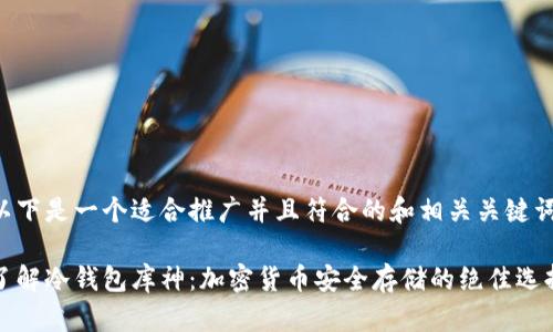 以下是一个适合推广并且符合的和相关关键词:

了解冷钱包库神：加密货币安全存储的绝佳选择