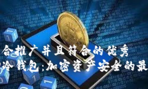思考一个适合推广并且符合的优秀
深入了解TP冷钱包：加密资产安全的最佳解决方案