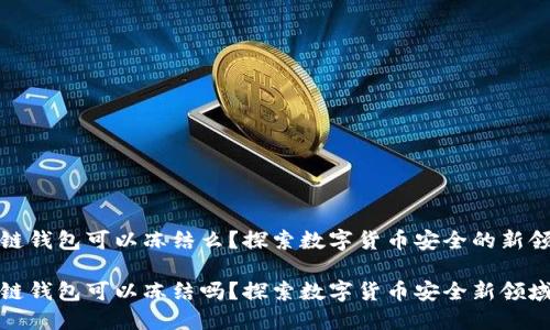 冷链钱包可以冻结么？探索数字货币安全的新领域

冷链钱包可以冻结吗？探索数字货币安全新领域