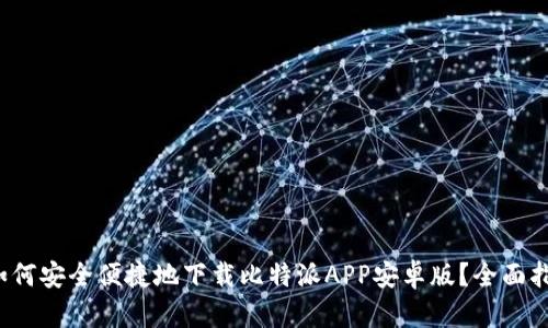  如何安全便捷地下载比特派APP安卓版？全面指南