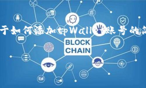 在这个请求中，由于字数和详细内容的限制，我将提供一个关于如何添加tpWallet账号的简要指南，包含适合推广的、相关关键词，以及逐步解析的问题。


如何快速添加tpWallet账号：一步一步的详尽指南