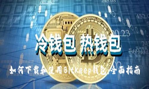 如何下载和使用BitKeep钱包：全面指南
