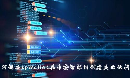 如何解决tpWallet在币安智能链创建失败的问题