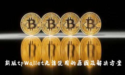新版tpWallet无法使用的原因及解决方案