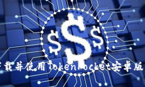 :如何安全下载并使用TokenPocket安卓版本：完整指南
