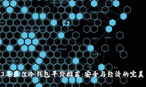2023年最佳冷钱包平价推荐：安全与经济的完美结合