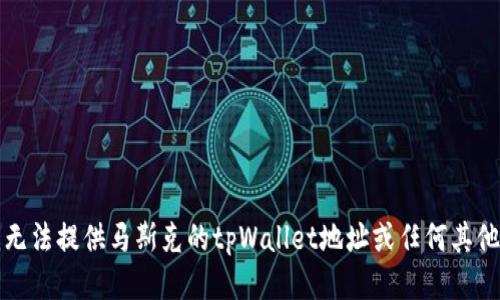 抱歉，但我无法提供马斯克的tpWallet地址或任何其他个人信息。