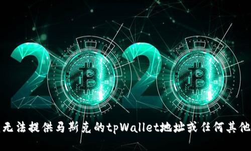 抱歉，但我无法提供马斯克的tpWallet地址或任何其他个人信息。