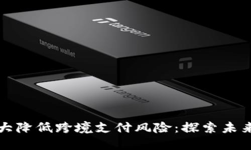 数字货币大大降低跨境支付风险：探索未来金融的变革