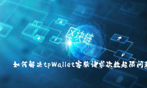 

    如何解决tpWallet客服请求次数超限问题


    如何解决tpWallet客服请求次数超限问题