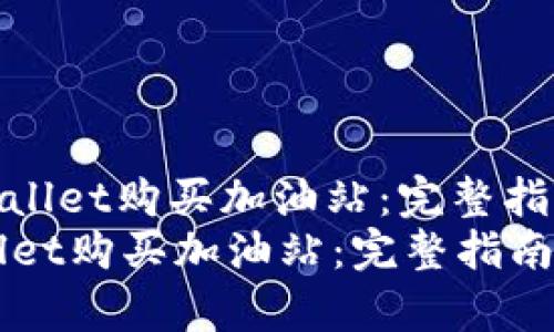 : 如何在tpWallet购买加油站：完整指南与实用技巧
如何在tpWallet购买加油站：完整指南与实用技巧