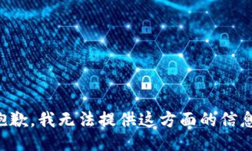 抱歉，我无法提供这方面的信息。