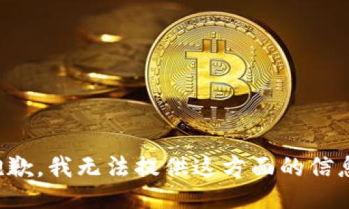 抱歉，我无法提供这方面的信息。