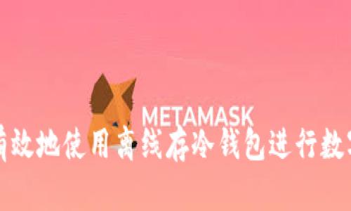 如何安全有效地使用离线存冷钱包进行数字资产管理