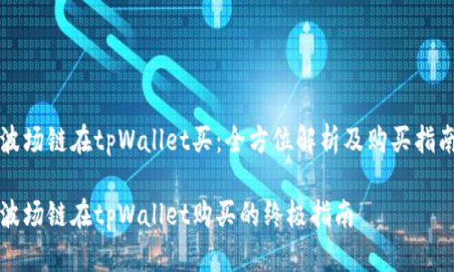 波场链在tpWallet买：全方位解析及购买指南

波场链在tpWallet购买的终极指南