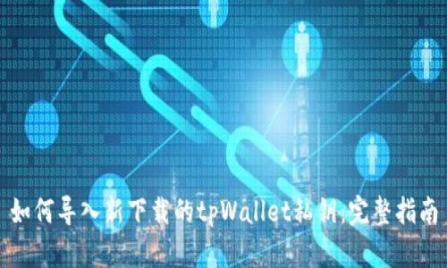 如何导入新下载的tpWallet私钥：完整指南
