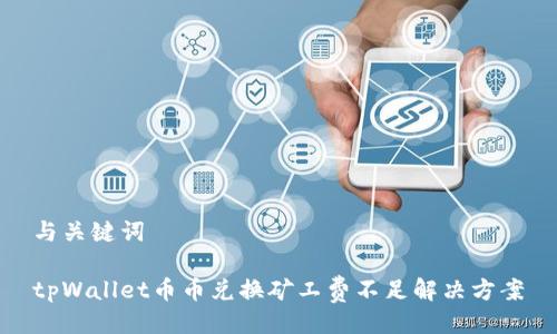 与关键词

tpWallet币币兑换矿工费不足解决方案
