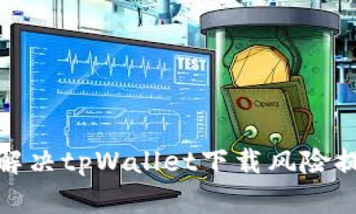 如何有效解决tpWallet下载风险提示的困扰